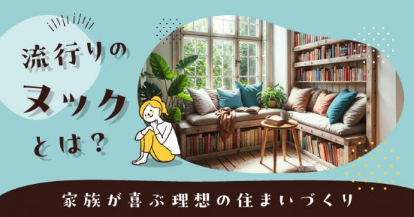 流行りのヌックとは？家族が喜ぶ理想の住まいづくり